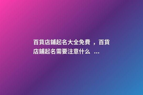 百貨店鋪起名大全免費，百貨店鋪起名需要注意什么？-第1張-店鋪起名-玄機派